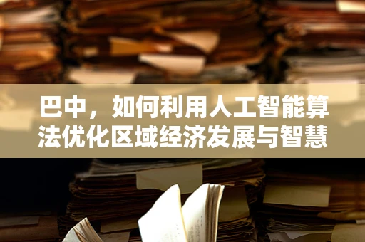 巴中，如何利用人工智能算法优化区域经济发展与智慧城市建设？
