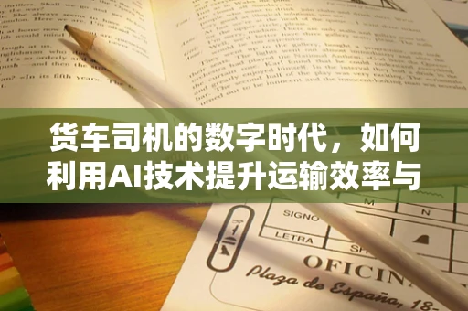 货车司机的数字时代，如何利用AI技术提升运输效率与安全？