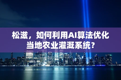 松滋，如何利用AI算法优化当地农业灌溉系统？