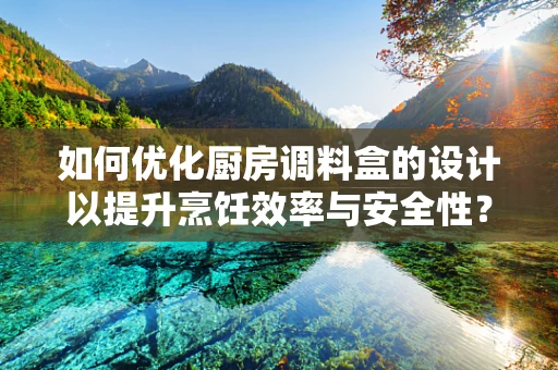 如何优化厨房调料盒的设计以提升烹饪效率与安全性？
