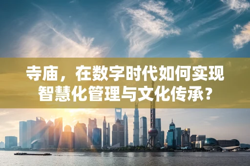 寺庙，在数字时代如何实现智慧化管理与文化传承？
