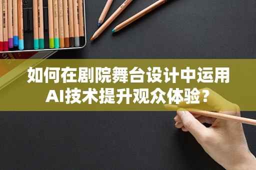 如何在剧院舞台设计中运用AI技术提升观众体验？