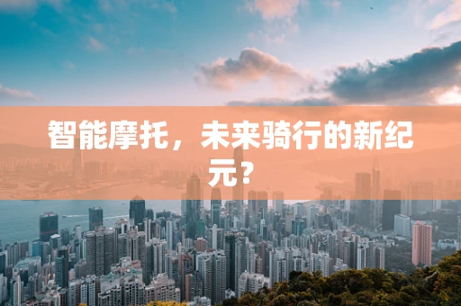 智能摩托，未来骑行的新纪元？