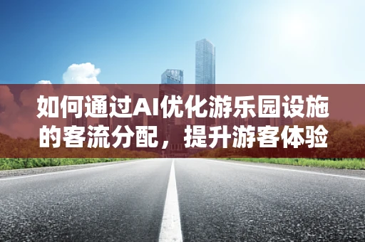如何通过AI优化游乐园设施的客流分配，提升游客体验？