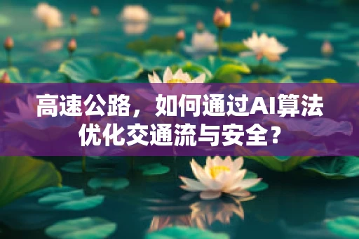 高速公路，如何通过AI算法优化交通流与安全？