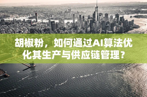 胡椒粉，如何通过AI算法优化其生产与供应链管理？