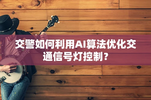 交警如何利用AI算法优化交通信号灯控制？