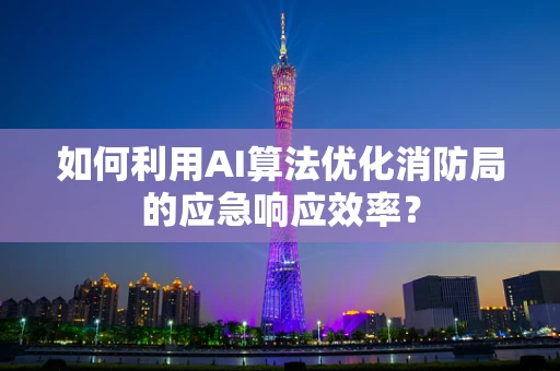 如何利用AI算法优化消防局的应急响应效率？