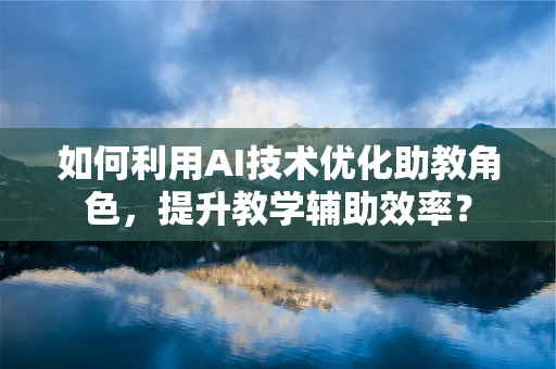 如何利用AI技术优化助教角色，提升教学辅助效率？