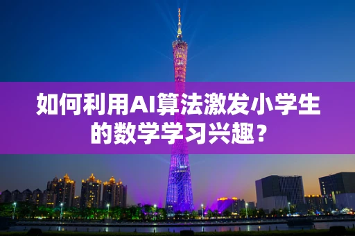 如何利用AI算法激发小学生的数学学习兴趣？