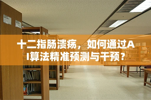 十二指肠溃疡，如何通过AI算法精准预测与干预？