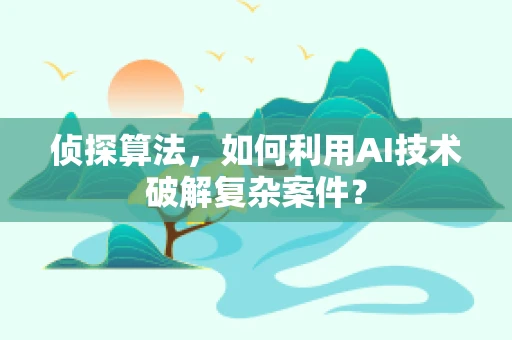 侦探算法，如何利用AI技术破解复杂案件？
