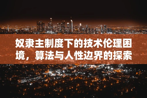 奴隶主制度下的技术伦理困境，算法与人性边界的探索