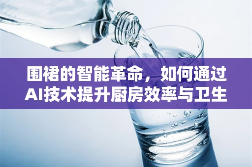 围裙的智能革命，如何通过AI技术提升厨房效率与卫生？