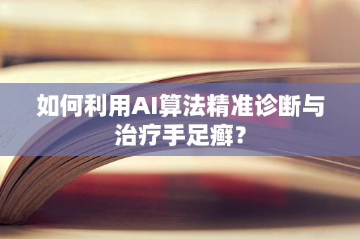 如何利用AI算法精准诊断与治疗手足癣？