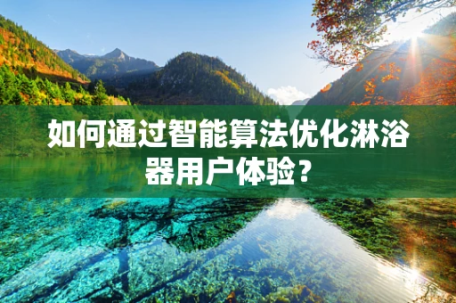 如何通过智能算法优化淋浴器用户体验？