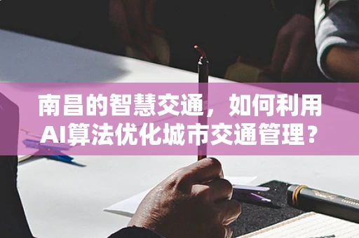 南昌的智慧交通，如何利用AI算法优化城市交通管理？