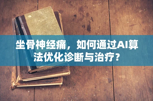坐骨神经痛，如何通过AI算法优化诊断与治疗？