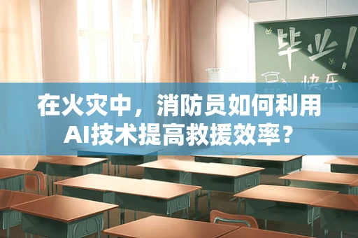 在火灾中，消防员如何利用AI技术提高救援效率？