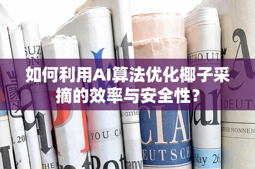 如何利用AI算法优化椰子采摘的效率与安全性？