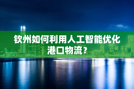钦州如何利用人工智能优化港口物流？
