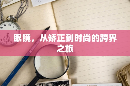 眼镜，从矫正到时尚的跨界之旅