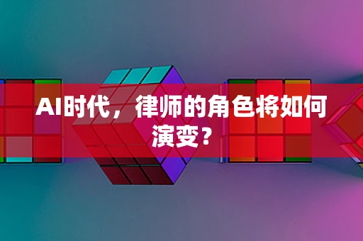 AI时代，律师的角色将如何演变？