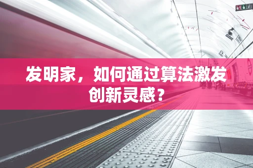 发明家，如何通过算法激发创新灵感？