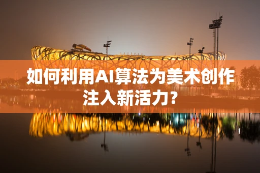 如何利用AI算法为美术创作注入新活力？