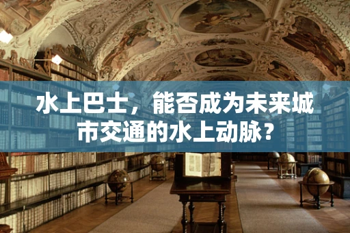 水上巴士，能否成为未来城市交通的水上动脉？