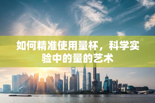 如何精准使用量杯，科学实验中的量的艺术