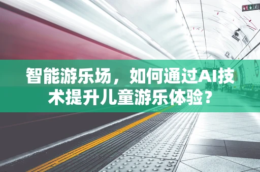 智能游乐场，如何通过AI技术提升儿童游乐体验？
