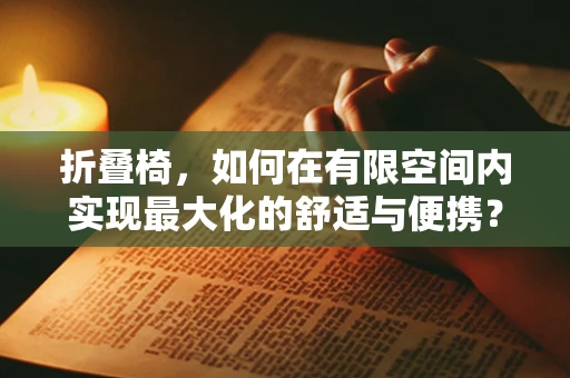 折叠椅，如何在有限空间内实现最大化的舒适与便携？
