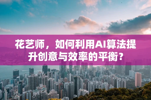 花艺师，如何利用AI算法提升创意与效率的平衡？