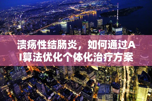 溃疡性结肠炎，如何通过AI算法优化个体化治疗方案？