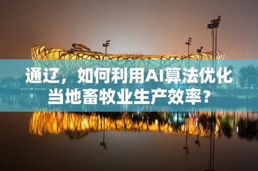 通辽，如何利用AI算法优化当地畜牧业生产效率？