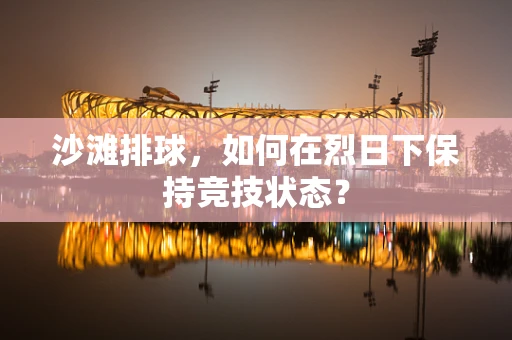 沙滩排球，如何在烈日下保持竞技状态？