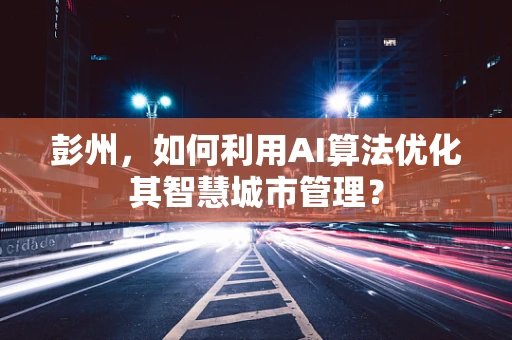 彭州，如何利用AI算法优化其智慧城市管理？