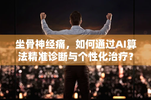 坐骨神经痛，如何通过AI算法精准诊断与个性化治疗？