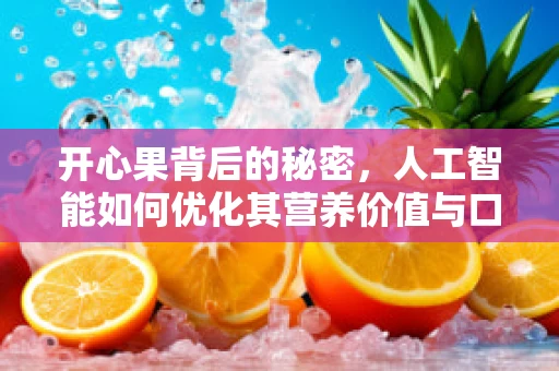 开心果背后的秘密，人工智能如何优化其营养价值与口感体验？