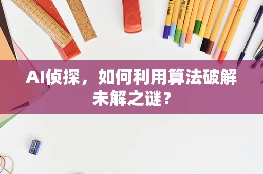 AI侦探，如何利用算法破解未解之谜？