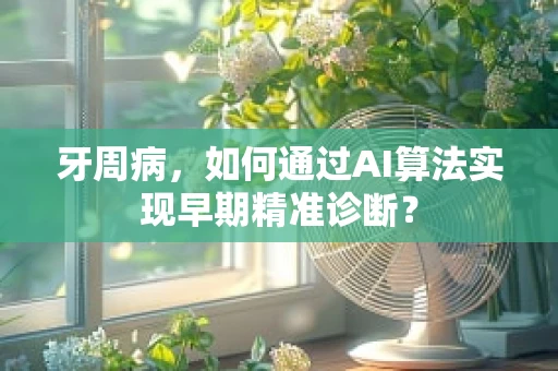 牙周病，如何通过AI算法实现早期精准诊断？