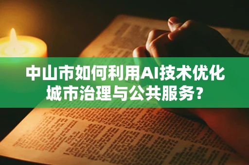 中山市如何利用AI技术优化城市治理与公共服务？