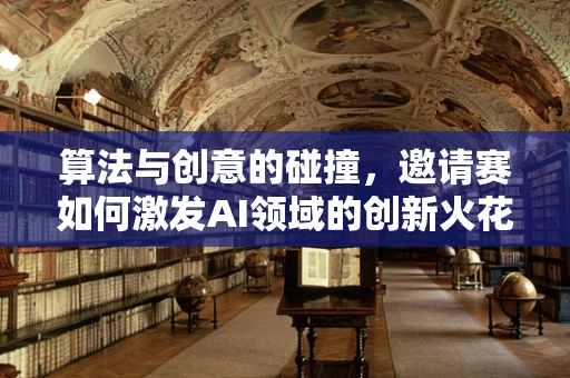 算法与创意的碰撞，邀请赛如何激发AI领域的创新火花？