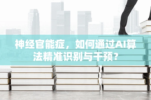 神经官能症，如何通过AI算法精准识别与干预？