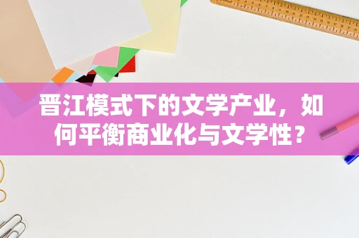 晋江模式下的文学产业，如何平衡商业化与文学性？
