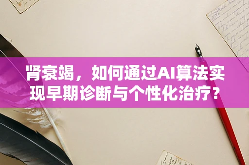 肾衰竭，如何通过AI算法实现早期诊断与个性化治疗？