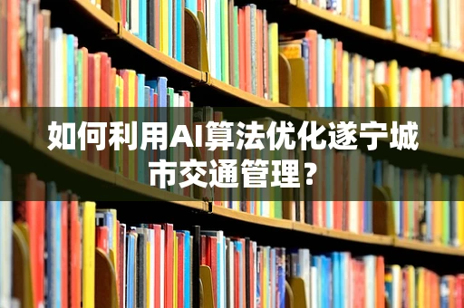 如何利用AI算法优化遂宁城市交通管理？