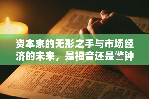 资本家的无形之手与市场经济的未来，是福音还是警钟？