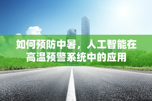 如何预防中暑，人工智能在高温预警系统中的应用
